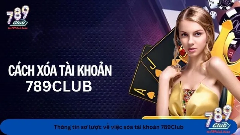 Sơ lược những thông tin tổng quan về xóa tài khoản 789Club